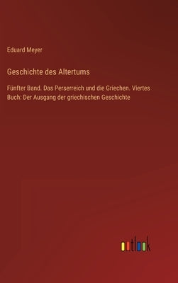 Geschichte des Altertums: Fünfter Band. Das Perserreich und die Griechen. Viertes Buch: Der Ausgang der griechischen Geschichte by Meyer, Eduard
