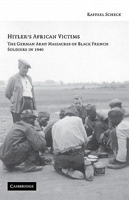 Hitler's African Victims: The German Army Massacres of Black French Soldiers in 1940 by Scheck, Raffael