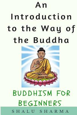 An Introduction to the Way of the Buddha: Buddhism for Beginners by Sharma, Shalu