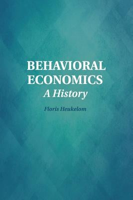 Behavioral Economics: A History by Heukelom, Floris