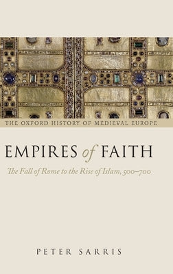 Empires of Faith: The Fall of Rome to the Rise of Islam, 500-700 by Sarris, Peter