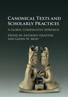 Canonical Texts and Scholarly Practices: A Global Comparative Approach by Grafton, Anthony