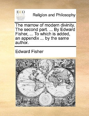 The Marrow of Modern Divinity. the Second Part. ... by Edward Fisher, ... to Which Is Added, an Appendix ... by the Same Author. by Fisher, Edward