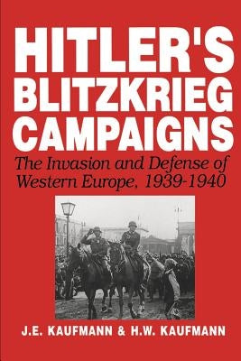 Hitler's Blitzkrieg Campaigns: The Invasion and Defense of Western Europe, 1939-1940 by Kaufmann, J. E.