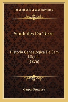Saudades Da Terra: Historia Genealogica De Sam Miguel (1876) by Frutuoso, Gaspar