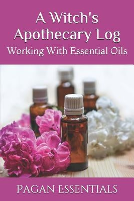 A Witch's Apothecary Log: Working With Essential Oils by Essentials, Pagan