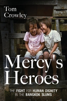Mercy's Heroes: The Fight for Human Dignity in the Bangkok Slums by Crowley, Tom