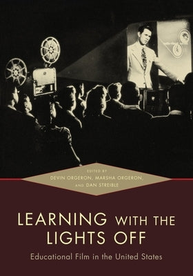 Learning with the Lights Off: Educational Film in the United States by Orgeron, Devin