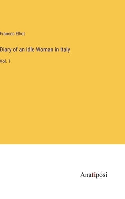 Diary of an Idle Woman in Italy: Vol. 1 by Elliot, Frances