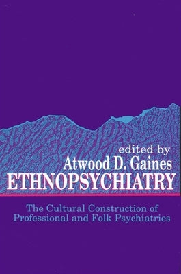 Ethnopsychiatry: The Cultural Construction of Professional and Folk Psychiatries by Gaines, Atwood D.