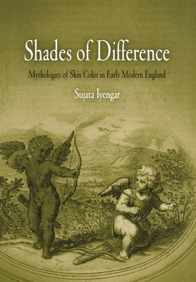 Shades of Difference: Mythologies of Skin Color in Early Modern England by Iyengar, Sujata