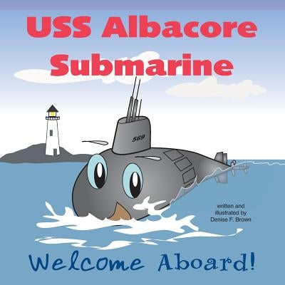 USS Albacore Submarine: Welcome Aboard by Brown, Denise F.