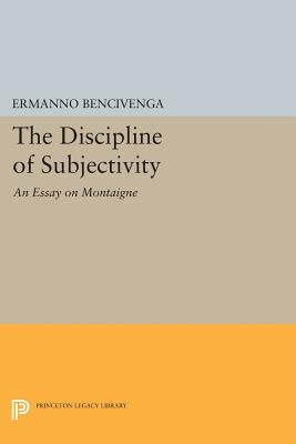 The Discipline of Subjectivity: An Essay on Montaigne by Bencivenga, Ermanno