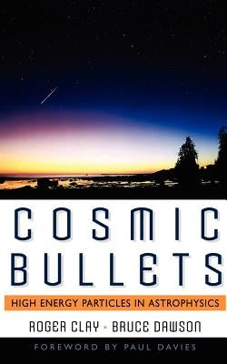 Cosmic Bullets: High Energy Particles in Astrophysics by Clay, Roger
