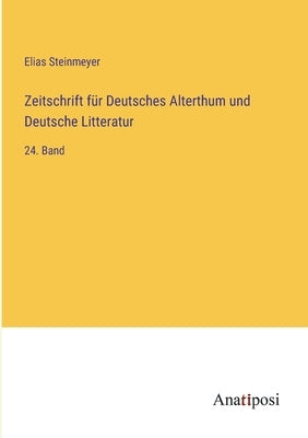 Zeitschrift für Deutsches Alterthum und Deutsche Litteratur: 24. Band by Steinmeyer, Elias