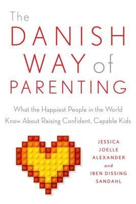 The Danish Way of Parenting: What the Happiest People in the World Know about Raising Confident, Capable Kids by Alexander, Jessica Joelle