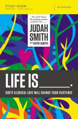 Life Is _____ Bible Study Guide: God's Illogical Love Will Change Your Existence by Smith, Judah