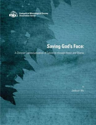 Saving God's Face: A Chinese Contextualization of Salvation through Honor and Shame by Wu, Jackson