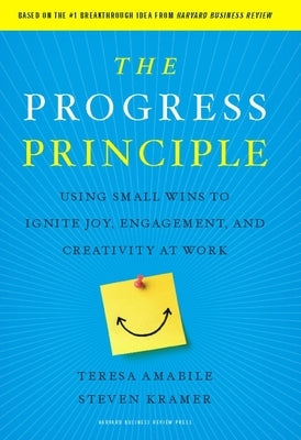 The Progress Principle: Using Small Wins to Ignite Joy, Engagement, and Creativity at Work by Amabile, Teresa