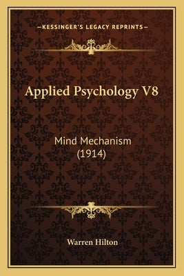 Applied Psychology V8: Mind Mechanism (1914) by Hilton, Warren