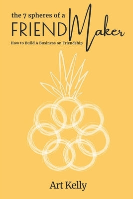 The 7 Spheres of a FriendMaker: How To Build A Business On Friendship by Kelly, Art