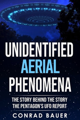 Unidentified Aerial Phenomena: The Story Behind the Story - The Pentagon's UFO Report by Bauer, Conrad