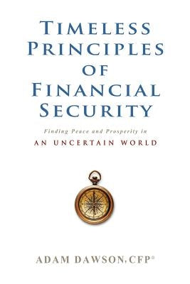 Timeless Principles of Financial Security: Finding Peace and Prosperity in an Uncertain World by Dawson Cfp, Adam