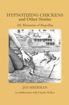 Hypnotizing Chickens and Other Stories: My Memories of Mogollon by McKee, Charlie