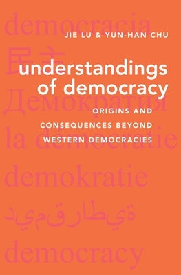 Understandings of Democracy: Origins and Consequences Beyond Western Democracies by Lu, Jie