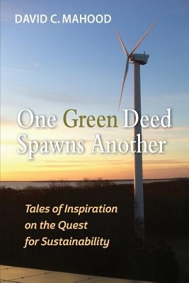 One Green Deed Spawns Another: Tales of Inspiration on the Quest for Sustainability by Mahood, David C.