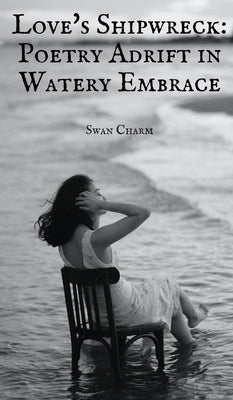 Love's Shipwreck: Poetry Adrift in Watery Embrace by Charm, Swan