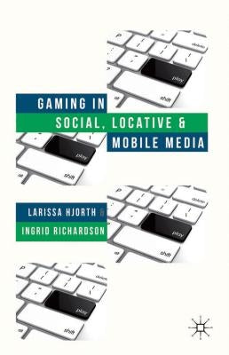 Gaming in Social, Locative and Mobile Media by Hjorth, L.