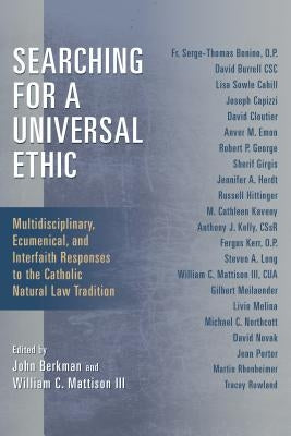 Searching for a Universal Ethic: Multidisciplinary, Ecumenical, and Interfaith Responses to the Catholic Natural Law Tradition by Berkman, John