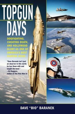 Topgun Days: Dogfighting, Cheating Death, and Hollywood Glory as One of America's Best Fighter Jocks by Baranek, Dave