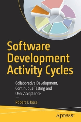 Software Development Activity Cycles: Collaborative Development, Continuous Testing and User Acceptance by Rose, Robert F.