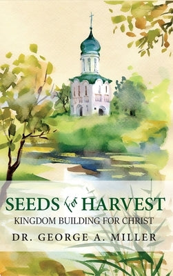 Seeds for Harvest: Kingdom Building for Christ by Miller, George A.