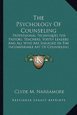 The Psychology of Counseling: Professional Techniques for Pastors, Teachers, Youth Leaders and All Who Are Engaged in the Incomparable Art of Counse by Narramore, Clyde M.