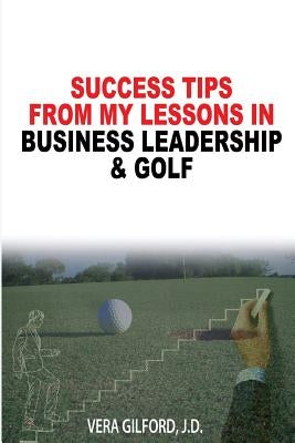 Success Tips From My Lessons In Business Leadership & Golf by Gilford, Vera