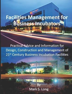 Facilities Management for Business Incubators: Practical Advice and Information for Design, Construction and Management of 21st Century Business Incub by Long, Mark S.