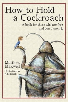 How to Hold a Cockroach: A book for those who are free and don't know it (full color version) by Maxwell, Matthew