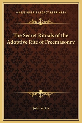 The Secret Rituals of the Adoptive Rite of Freemasonry by Yarker, John, Jr.