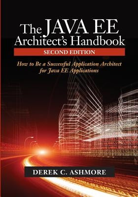 The Java Ee Architect's Handbook: How to Be a Successful Application Architect for Java Ee Applications by Ashmore, Derek C.