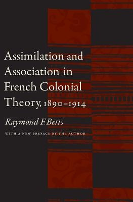 Assimilation and Association in French Colonial Theory, 1890-1914 by Betts, Raymond F.