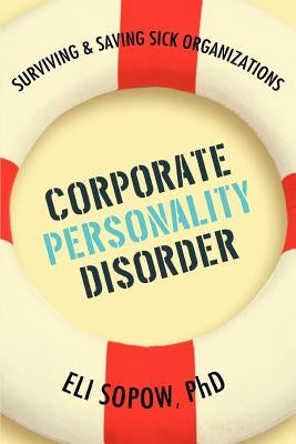 Corporate Personality Disorder: Surviving & Saving Sick Organizations by Sopow, Eli