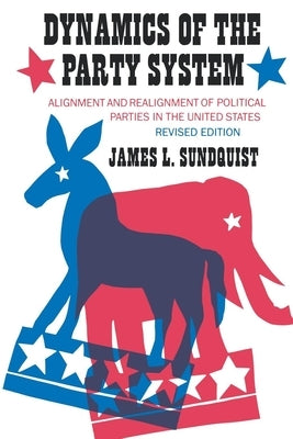 Dynamics of the Party System: Alignment and Realignment of Political Parties in the United States (Revised) by Sundquist, James L.