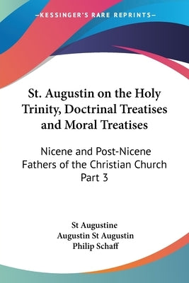 St. Augustin on the Holy Trinity, Doctrinal Treatises and Moral Treatises: Nicene and Post-Nicene Fathers of the Christian Church Part 3 by St Augustine