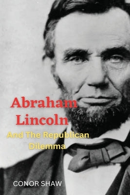 Abraham Lincoln and the Republican Dilemma by Shaw, Conor