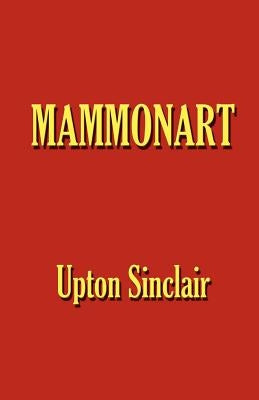 Mammonart - An Essay in Economic Interpretation by Sinclair, Upton