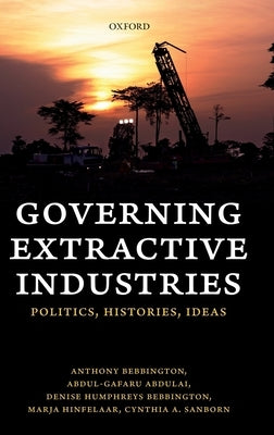 Governing Extractive Industries: Politics, Histories, Ideas by Bebbington, Anthony