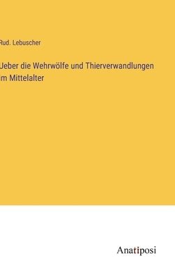 Ueber die Wehrwölfe und Thierverwandlungen im Mittelalter by Lebuscher, Rud